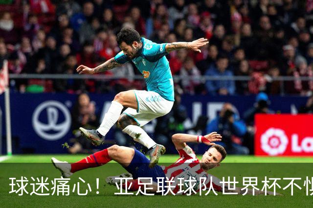 球迷痛心！亚足联球队世界杯不惧欧洲强敌 国足都赢不了泰国