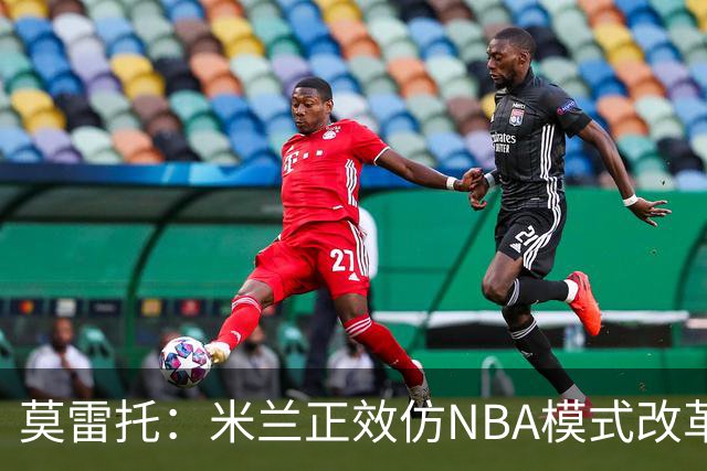 莫雷托：米兰正效仿NBA模式改革，希望创建类似NBA的组织管理结构